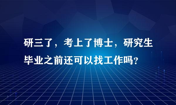 研三了，考上了博士，研究生毕业之前还可以找工作吗？