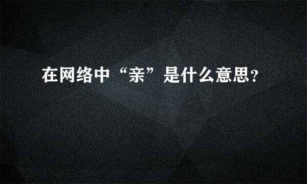 在网络中“亲”是什么意思？