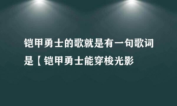 铠甲勇士的歌就是有一句歌词是【铠甲勇士能穿梭光影