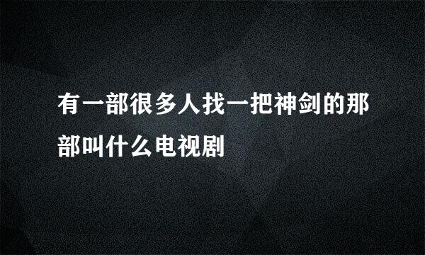 有一部很多人找一把神剑的那部叫什么电视剧