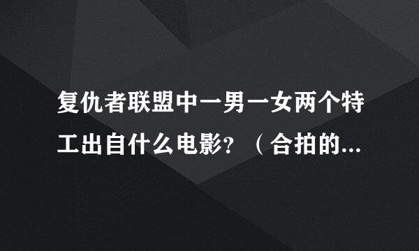 复仇者联盟中一男一女两个特工出自什么电影？（合拍的，根据电影里说的）