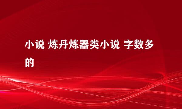 小说 炼丹炼器类小说 字数多的