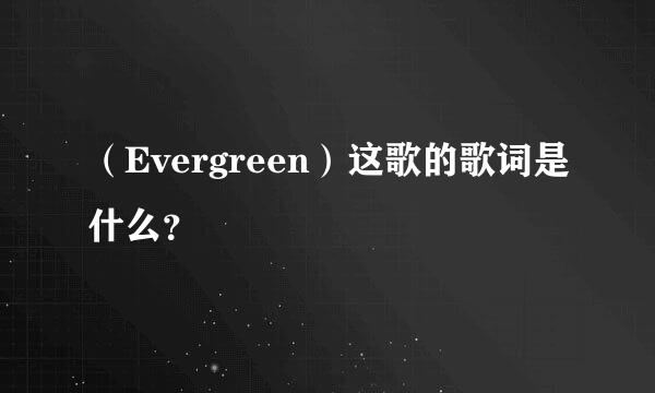 （Evergreen）这歌的歌词是什么？