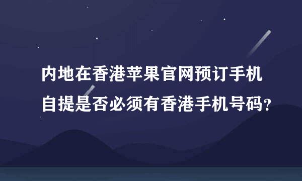 内地在香港苹果官网预订手机自提是否必须有香港手机号码？