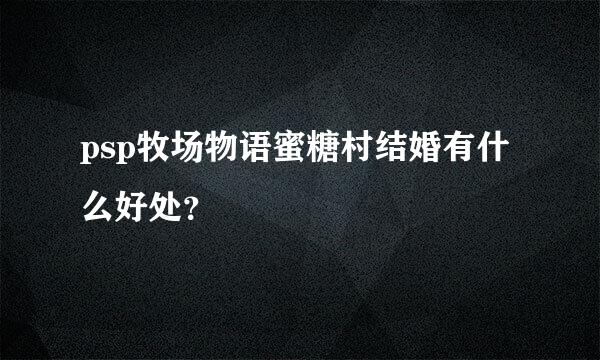 psp牧场物语蜜糖村结婚有什么好处？