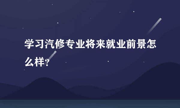 学习汽修专业将来就业前景怎么样？