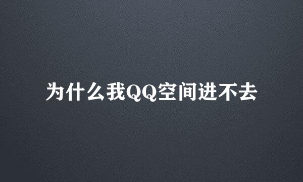 为什么我QQ空间进不去