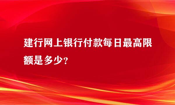 建行网上银行付款每日最高限额是多少？