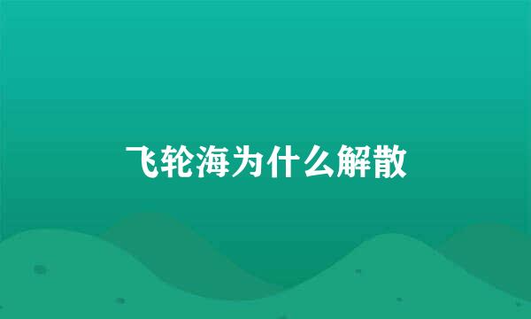 飞轮海为什么解散