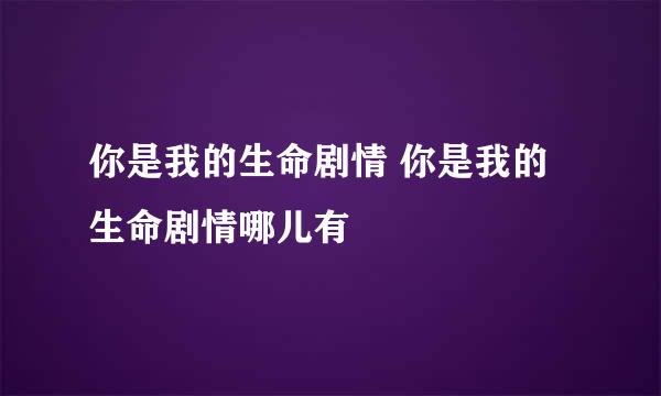 你是我的生命剧情 你是我的生命剧情哪儿有