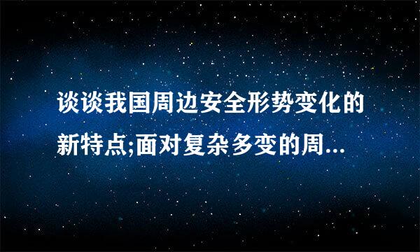 谈谈我国周边安全形势变化的新特点;面对复杂多变的周边形势,我们应如何应对才能确