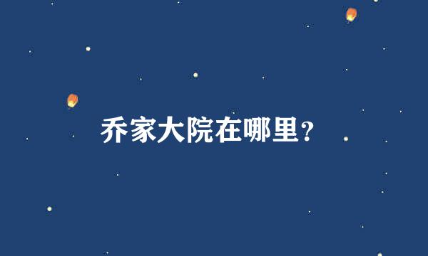 乔家大院在哪里？