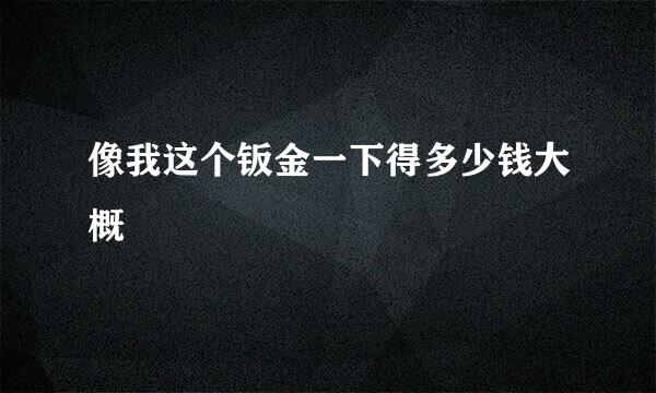 像我这个钣金一下得多少钱大概