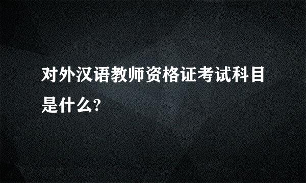 对外汉语教师资格证考试科目是什么?