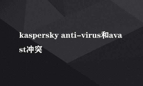 kaspersky anti-virus和avast冲突