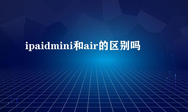 ipaidmini和air的区别吗