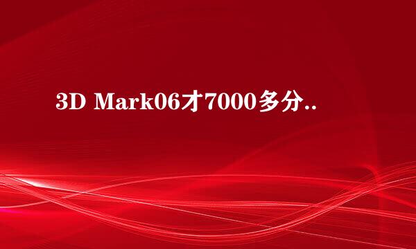 3D Mark06才7000多分..