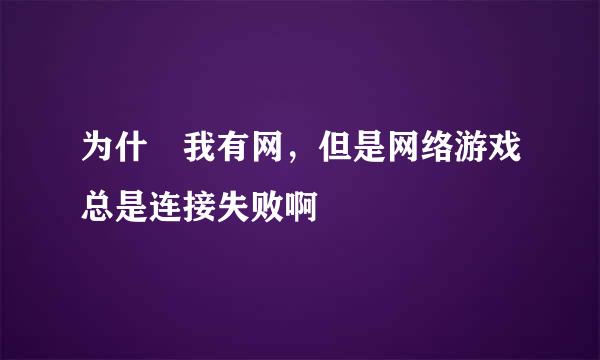 为什麼我有网，但是网络游戏总是连接失败啊