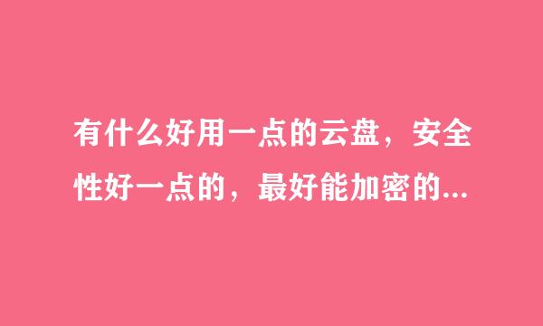 有什么好用一点的云盘，安全性好一点的，最好能加密的，请大家推荐一下，重谢！