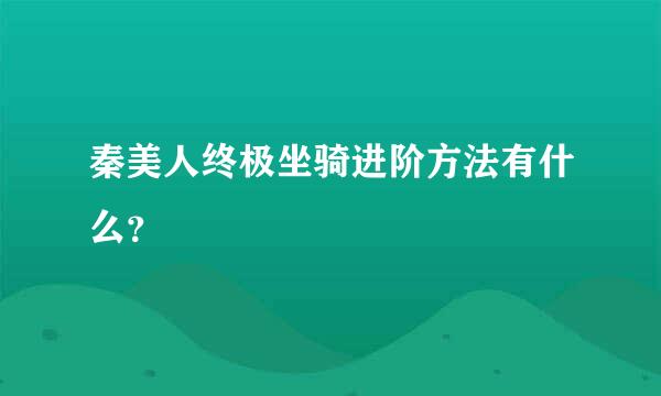 秦美人终极坐骑进阶方法有什么？