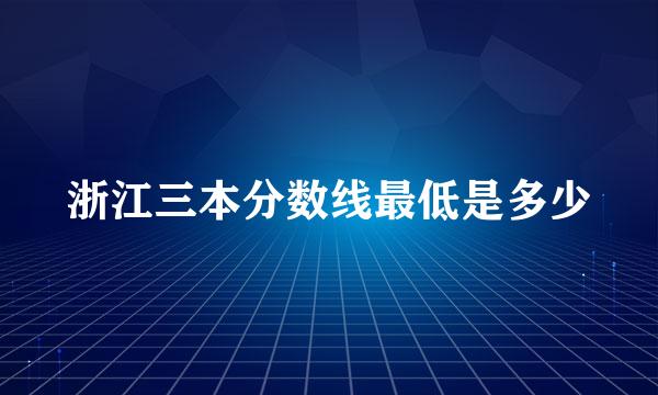 浙江三本分数线最低是多少