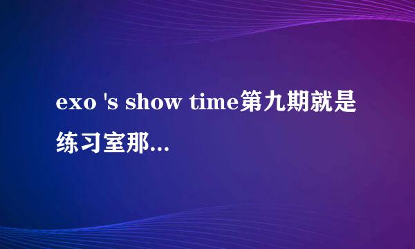 exo 's show time第九期就是练习室那一期，chen赢了低音比赛的时候那个背景音乐是什