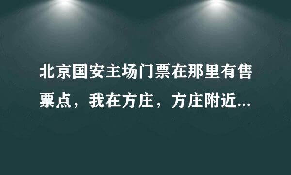 北京国安主场门票在那里有售票点，我在方庄，方庄附近有吗，我想买26号主场对山东鲁能的门票