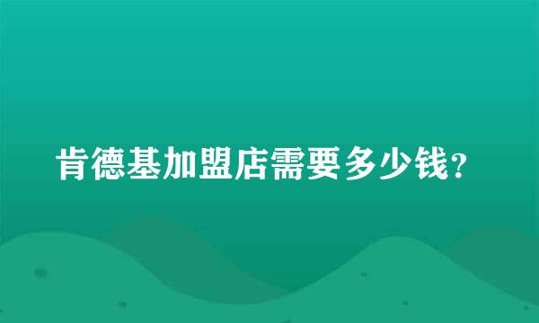 肯德基加盟店需要多少钱？