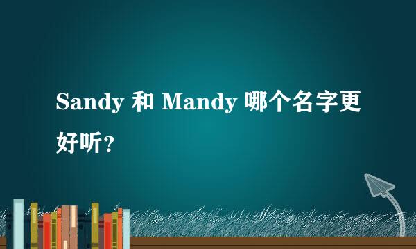 Sandy 和 Mandy 哪个名字更好听？