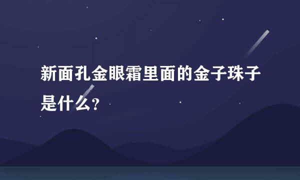 新面孔金眼霜里面的金子珠子是什么？