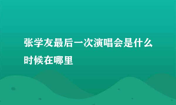 张学友最后一次演唱会是什么时候在哪里