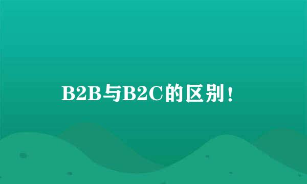 B2B与B2C的区别！