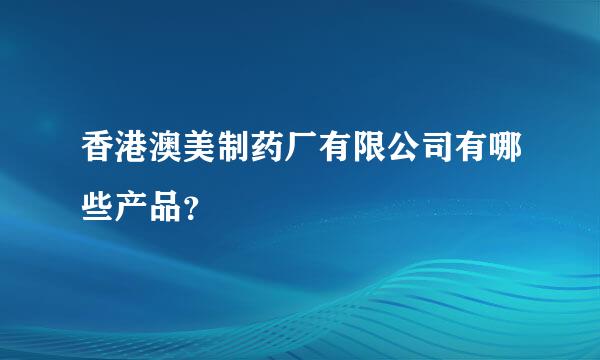 香港澳美制药厂有限公司有哪些产品？