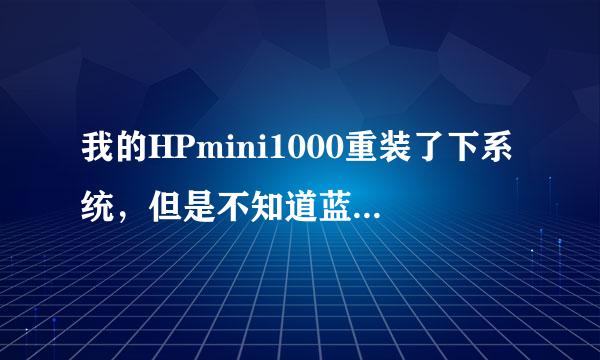 我的HPmini1000重装了下系统，但是不知道蓝牙怎么开启，设备管理器里有蓝牙也显示能用，但是控