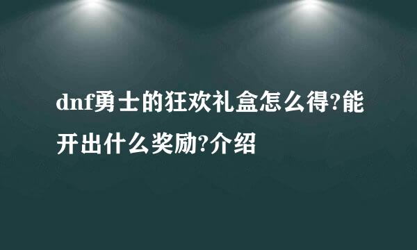 dnf勇士的狂欢礼盒怎么得?能开出什么奖励?介绍