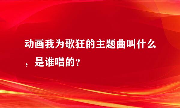 动画我为歌狂的主题曲叫什么，是谁唱的？