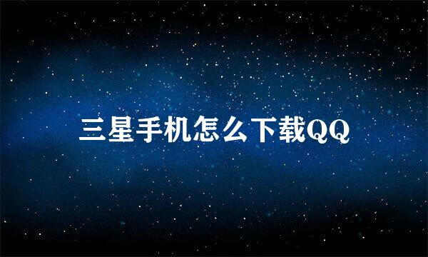 三星手机怎么下载QQ