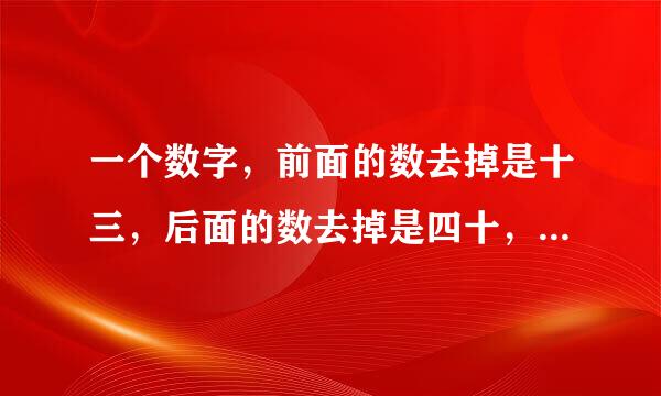 一个数字，前面的数去掉是十三，后面的数去掉是四十，这个数字是多少？