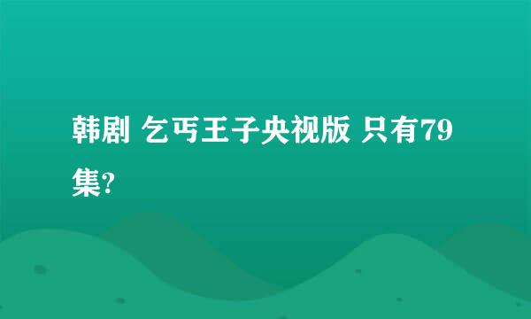 韩剧 乞丐王子央视版 只有79集?