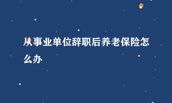 从事业单位辞职后养老保险怎么办