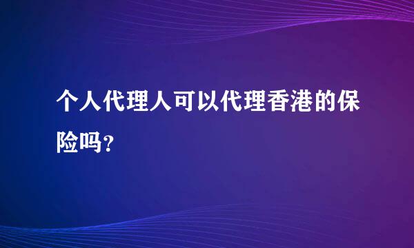 个人代理人可以代理香港的保险吗？