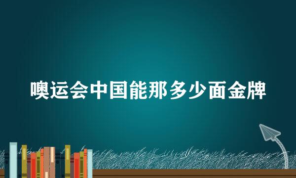 噢运会中国能那多少面金牌