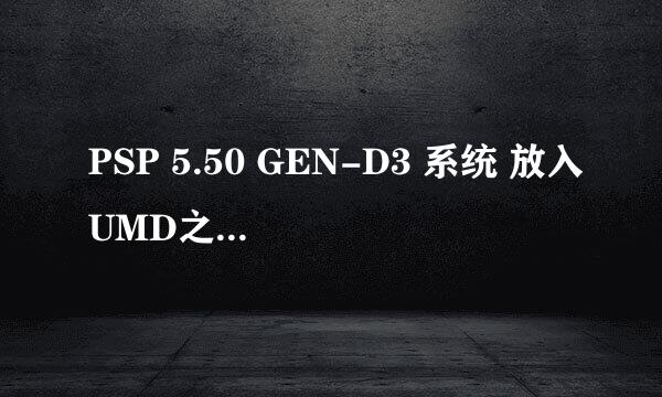 PSP 5.50 GEN-D3 系统 放入UMD之后可以读碟 但是进去之后点O键没反映 是什么问题啊