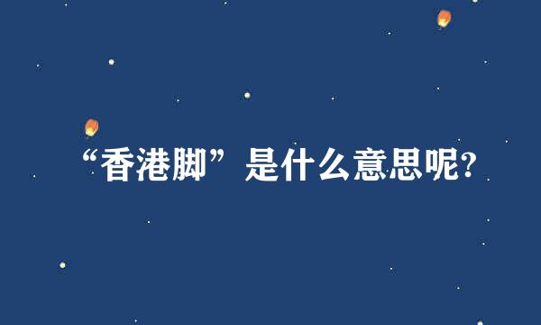 “香港脚”是什么意思呢?