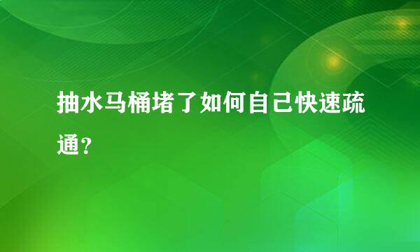 抽水马桶堵了如何自己快速疏通？