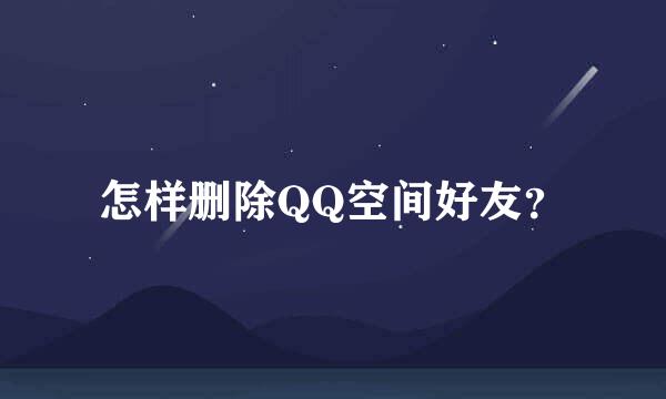 怎样删除QQ空间好友？