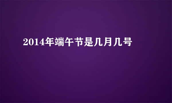 2014年端午节是几月几号