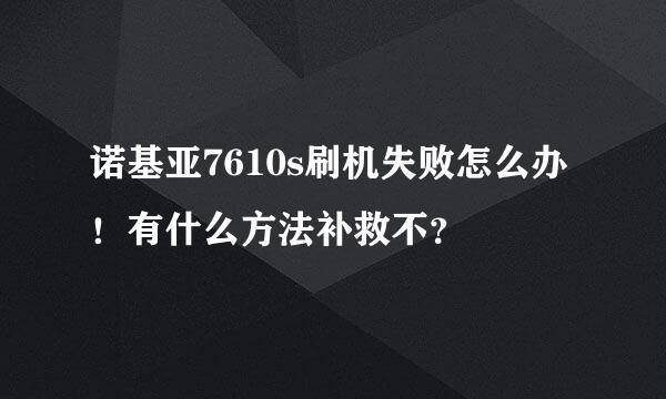 诺基亚7610s刷机失败怎么办！有什么方法补救不？