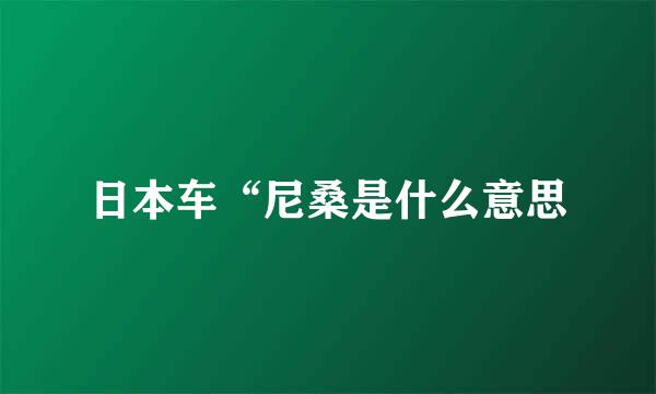 日本车“尼桑是什么意思