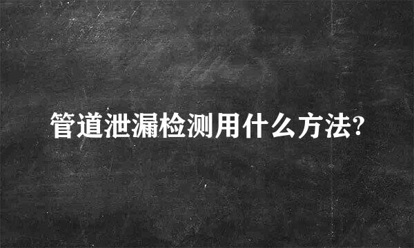 管道泄漏检测用什么方法?